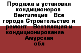 Продажа и установка кондиционеров. Вентиляция - Все города Строительство и ремонт » Вентиляция и кондиционирование   . Амурская обл.,Зейский р-н